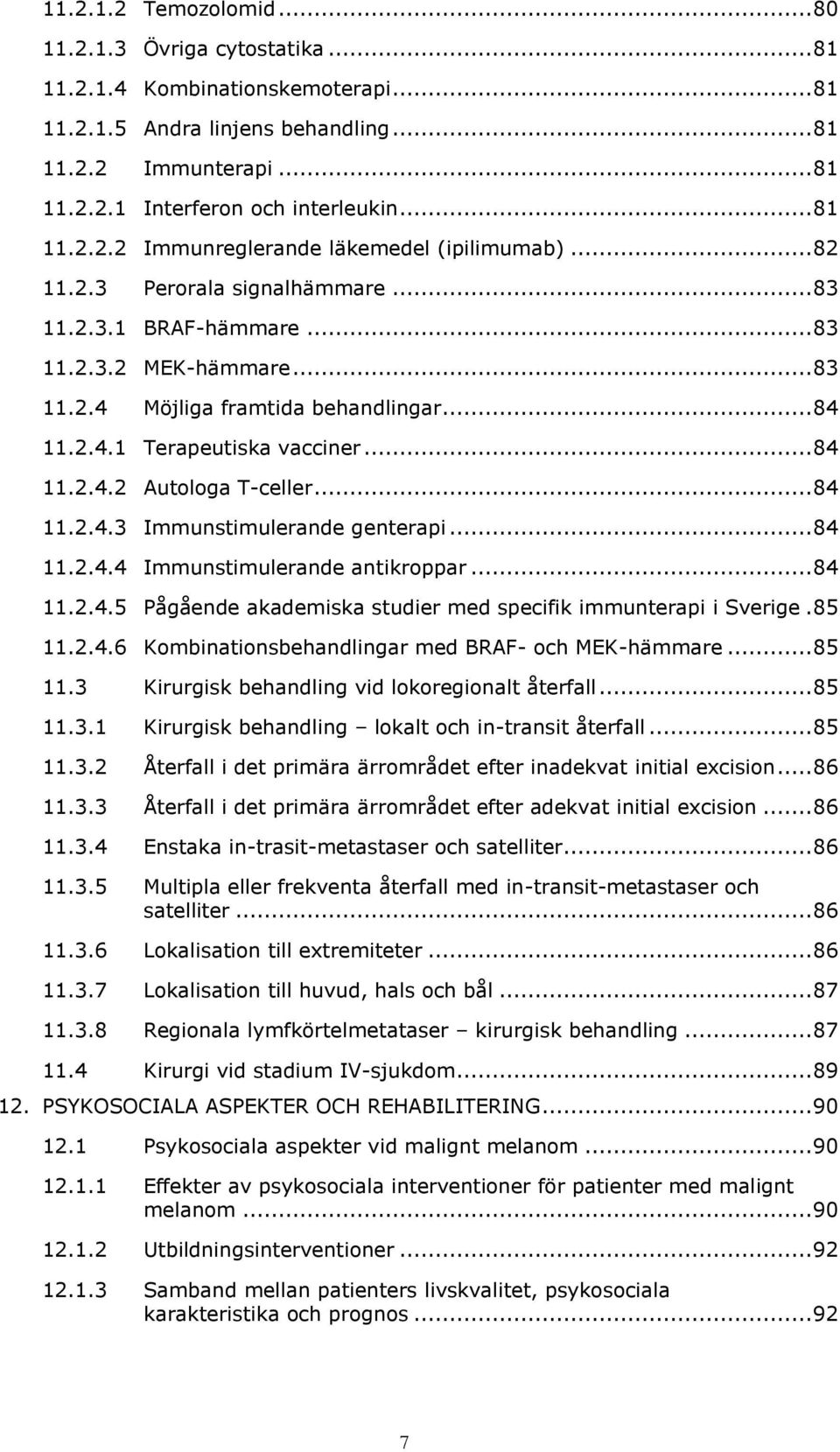 .. 84 11.2.4.2 Autologa T-celler... 84 11.2.4.3 Immunstimulerande genterapi... 84 11.2.4.4 Immunstimulerande antikroppar... 84 11.2.4.5 Pågående akademiska studier med specifik immunterapi i Sverige.