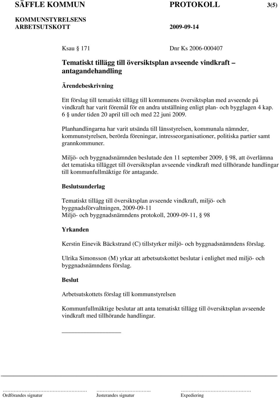 Planhandlingarna har varit utsända till länsstyrelsen, kommunala nämnder, kommunstyrelsen, berörda föreningar, intresseorganisationer, politiska partier samt grannkommuner.