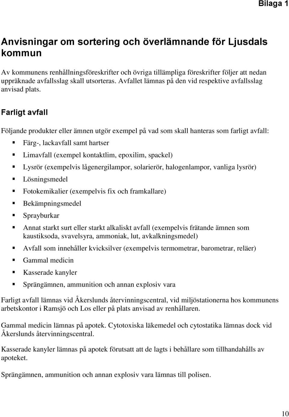 Farligt avfall Följande produkter eller ämnen utgör exempel på vad som skall hanteras som farligt avfall: Färg-, lackavfall samt hartser Limavfall (exempel kontaktlim, epoxilim, spackel) Lysrör