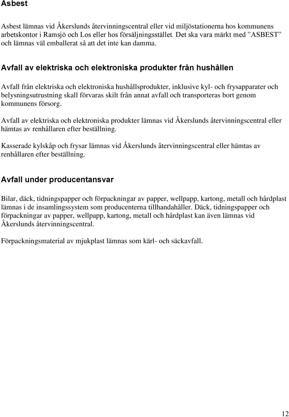 Avfall av elektriska och elektroniska produkter från hushållen Avfall från elektriska och elektroniska hushållsprodukter, inklusive kyl- och frysapparater och belysningsutrustning skall förvaras