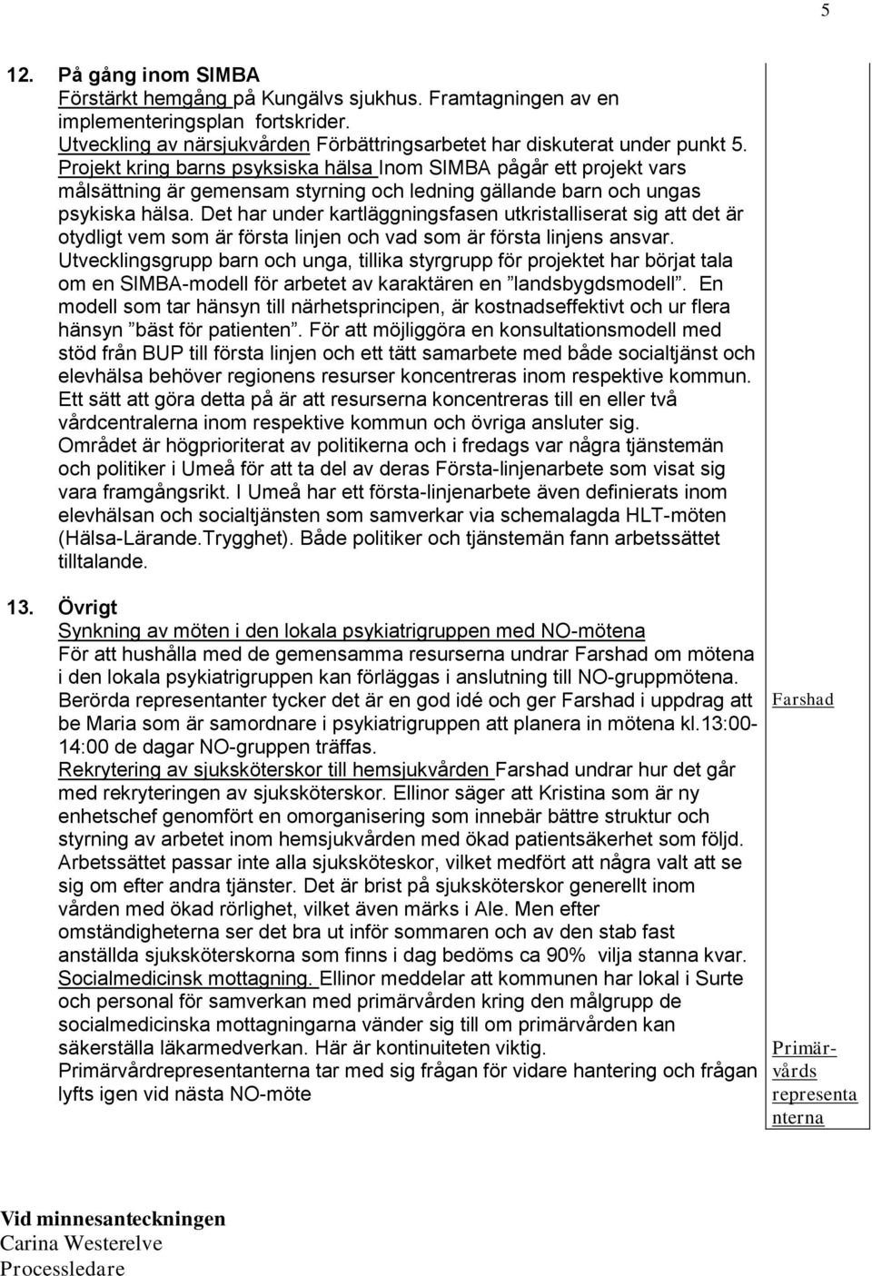 Det har under kartläggningsfasen utkristalliserat sig att det är otydligt vem som är första linjen och vad som är första linjens ansvar.