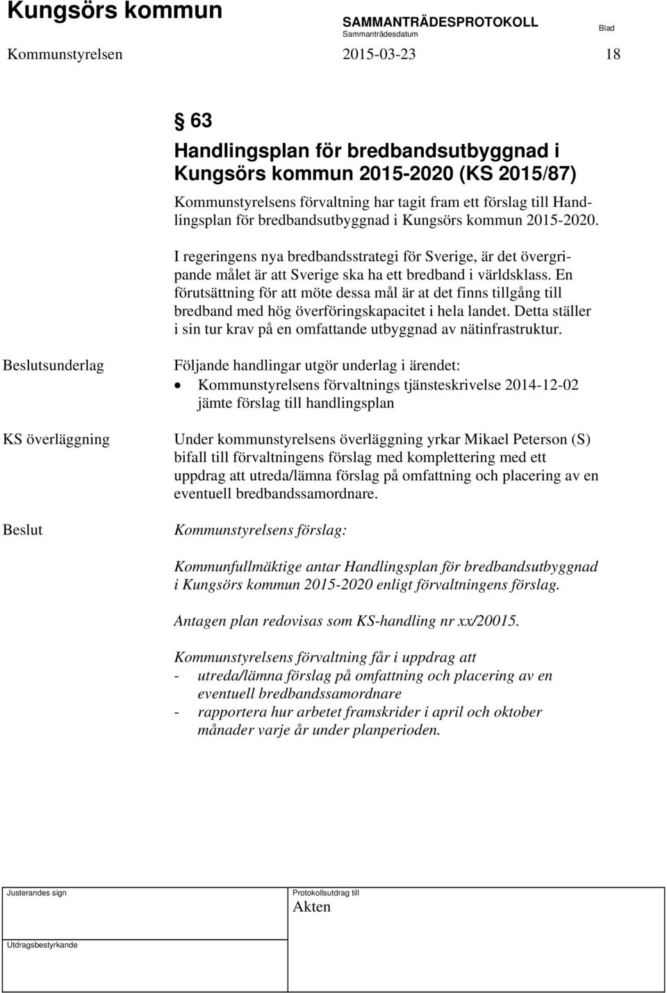 En förutsättning för att möte dessa mål är at det finns tillgång till bredband med hög överföringskapacitet i hela landet. Detta ställer i sin tur krav på en omfattande utbyggnad av nätinfrastruktur.