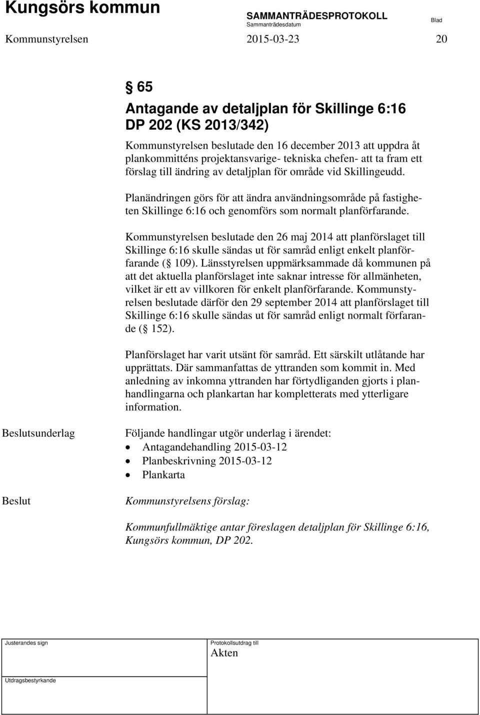 Planändringen görs för att ändra användningsområde på fastigheten Skillinge 6:16 och genomförs som normalt planförfarande.