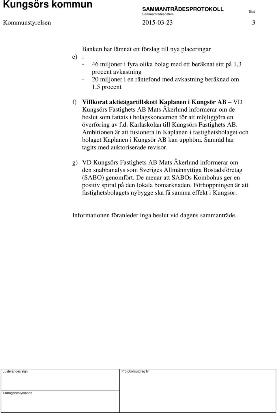 möjliggöra en överföring av f.d. Karlaskolan till Kungsörs Fastighets AB. Ambitionen är att fusionera in Kaplanen i fastighetsbolaget och bolaget Kaplanen i Kungsör AB kan upphöra.