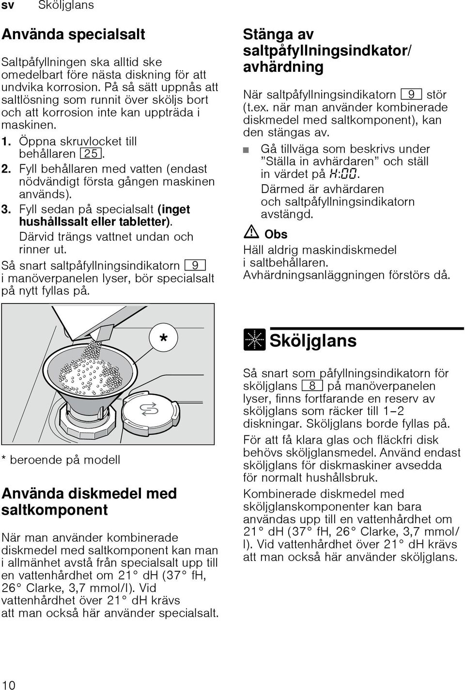 Fyll behållaren med vatten (endast nödvändigt första gången maskinen används). 3. Fyll sedan på specialsalt (inget hushållssalt eller tabletter). Därvid trängs vattnet undan och rinner ut.