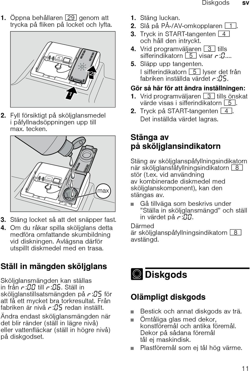 Ställ in mängden sköljglans Sköljglansmängden kan ställas in från : till :. Ställ in sköljglanstillsatsmängden på : för att få ett mycket bra torkresultat. Från fabriken är nivå : redan inställt.