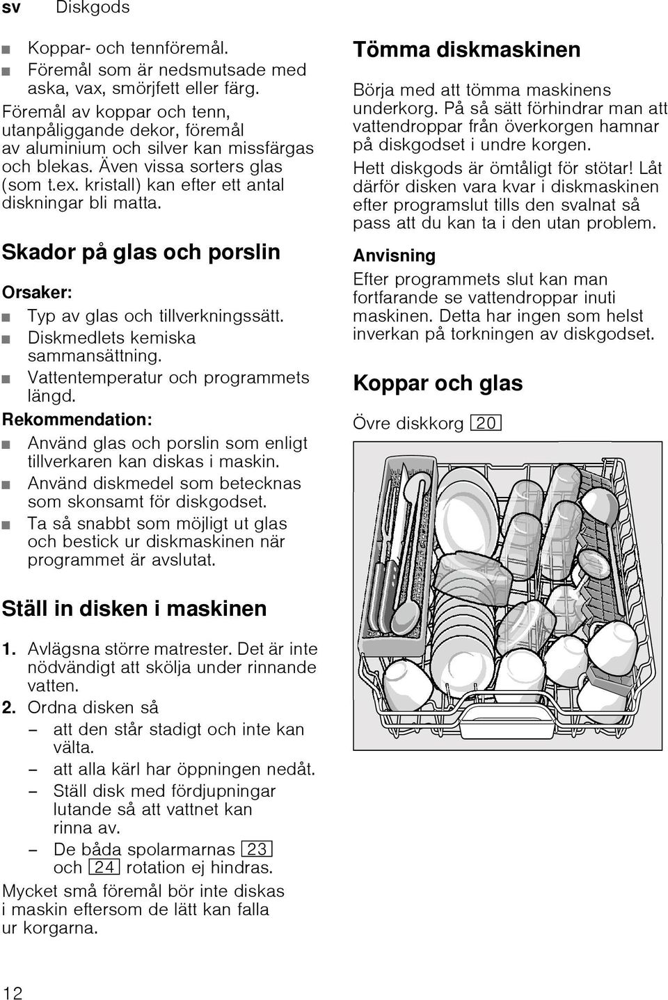 Skador på glas och porslin Orsaker: Typ av glas och tillverkningssätt. Diskmedlets kemiska sammansättning. Vattentemperatur och programmets längd.