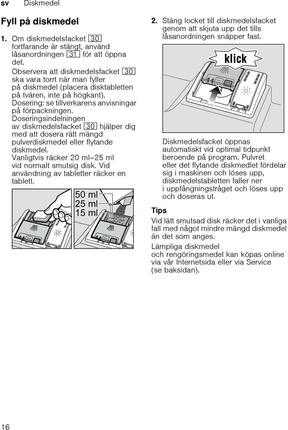 Doseringsindelningen av diskmedelsfacket 9" hjälper dig med att dosera rätt mängd pulverdiskmedel eller flytande diskmedel. Vanligtvis räcker 20 ml 25 ml vid normalt smutsig disk.