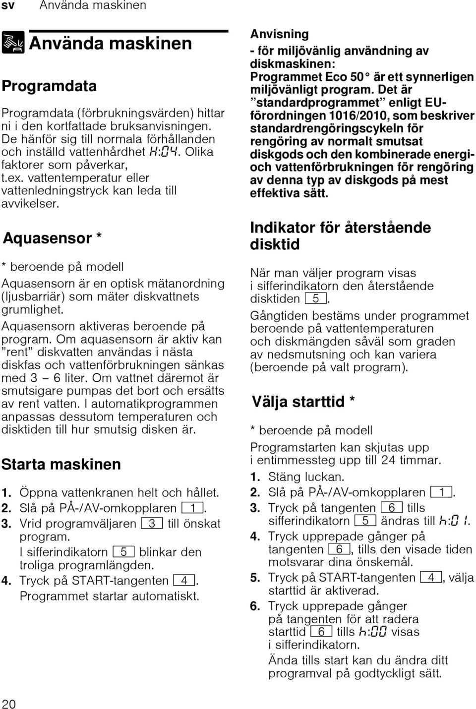 AquasensorAquasensor * * beroende på modell Aquasensorn är en optisk mätanordning (ljusbarriär) som mäter diskvattnets grumlighet. Aquasensorn aktiveras beroende på program.