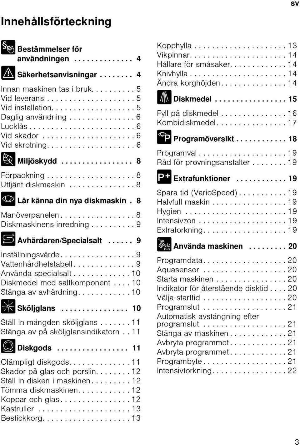 ................... 8 Uttjänt diskmaskin............... 8 * Lär känna din nya diskmaskin. 8 Manöverpanelen................. 8 Diskmaskinens inredning.......... 9 + Avhärdaren/Specialsalt.