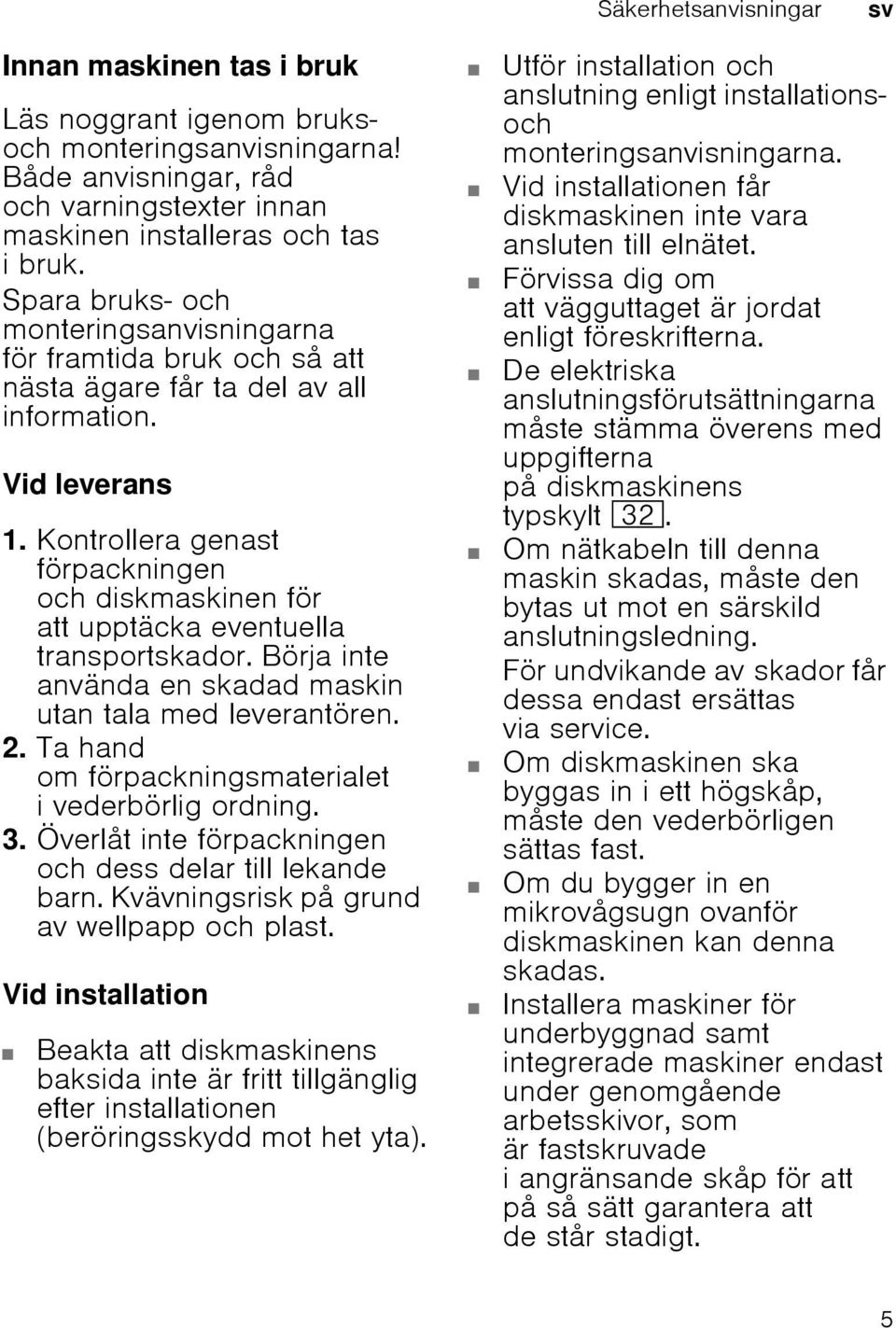 Kontrollera genast förpackningen och diskmaskinen för att upptäcka eventuella transportskador. Börja inte använda en skadad maskin utan tala med leverantören. 2.