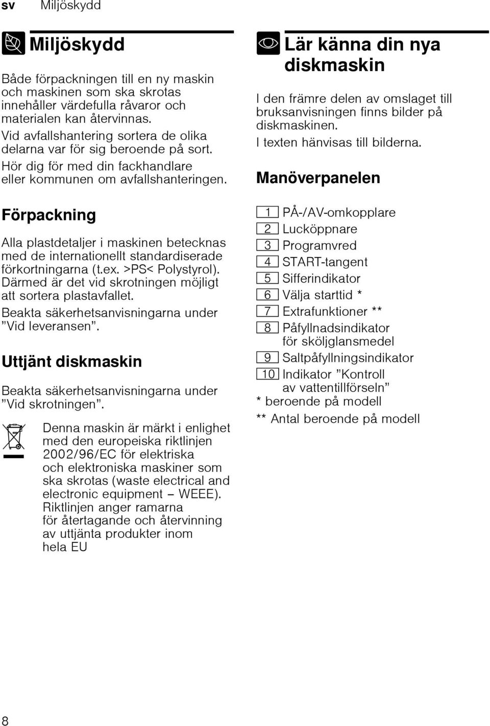 Förpackning Alla plastdetaljer i maskinen betecknas med de internationellt standardiserade förkortningarna (t.ex. >PS< Polystyrol). Därmed är det vid skrotningen möjligt att sortera plastavfallet.