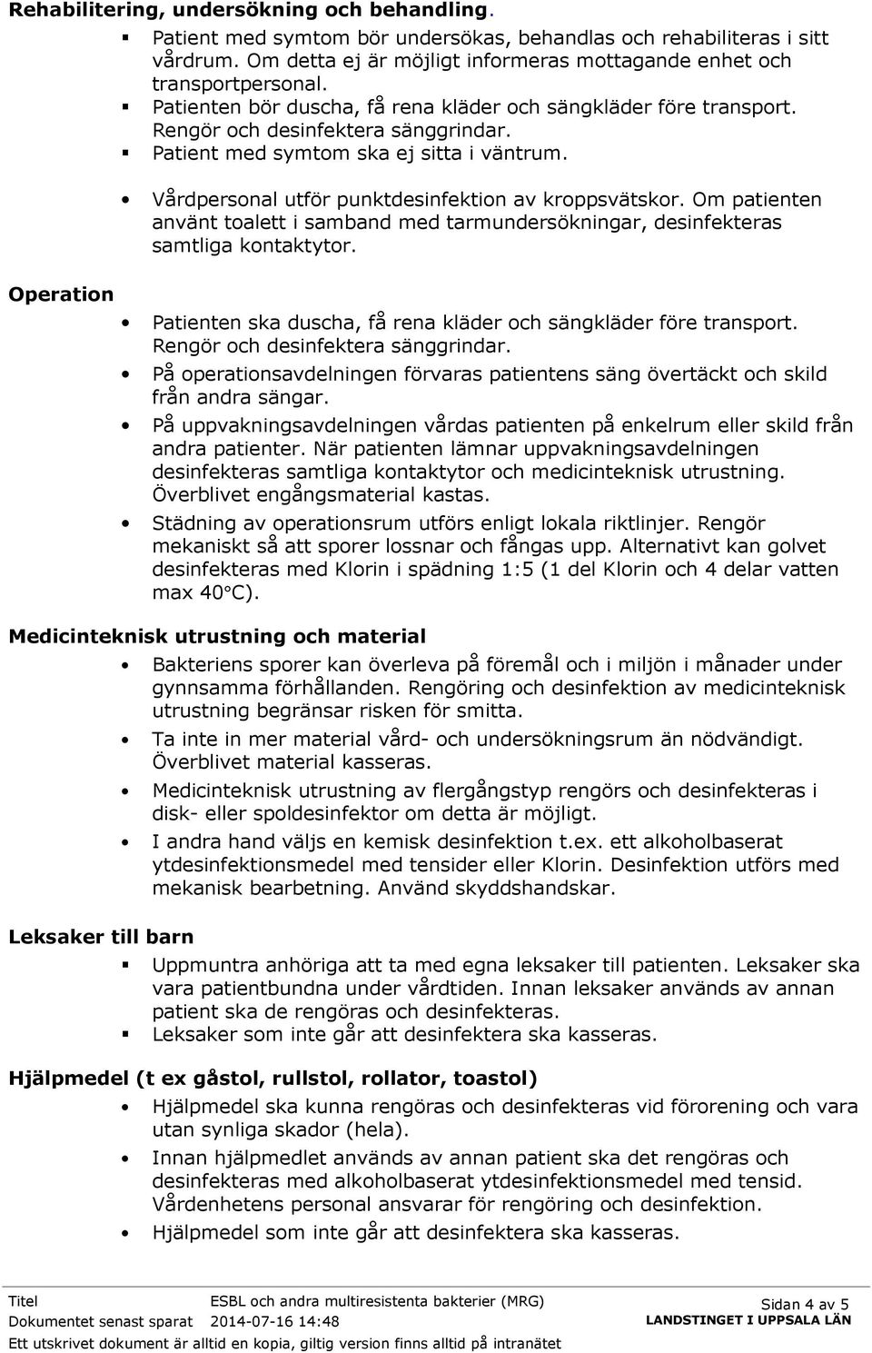 Patient med symtom ska ej sitta i väntrum. Vårdpersonal utför punktdesinfektion av kroppsvätskor. Om patienten använt toalett i samband med tarmundersökningar, desinfekteras samtliga kontaktytor.