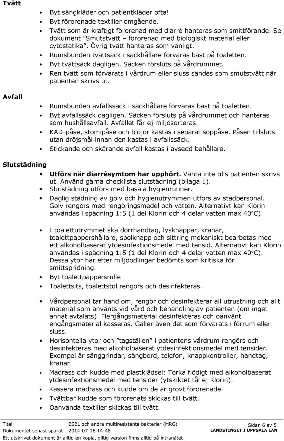 Säcken försluts på vårdrummet. Ren tvätt som förvarats i vårdrum eller sluss sändes som smutstvätt när patienten skrivs ut. Rumsbunden avfallssäck i säckhållare förvaras bäst på toaletten.