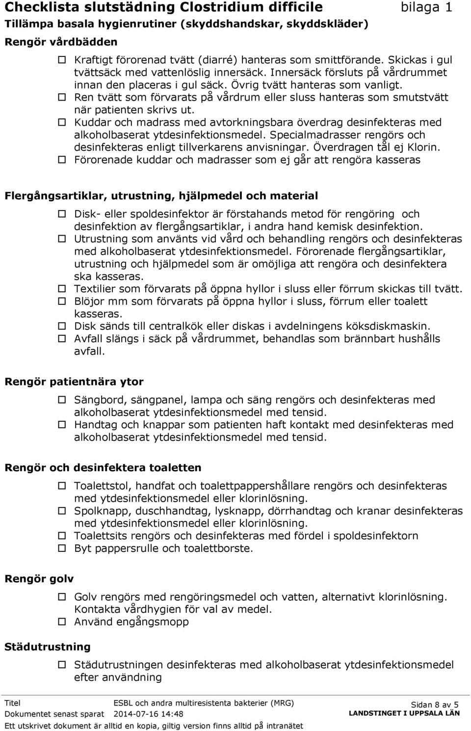 Ren tvätt som förvarats på vårdrum eller sluss hanteras som smutstvätt när patienten skrivs ut. Kuddar och madrass med avtorkningsbara överdrag desinfekteras med alkoholbaserat ytdesinfektionsmedel.