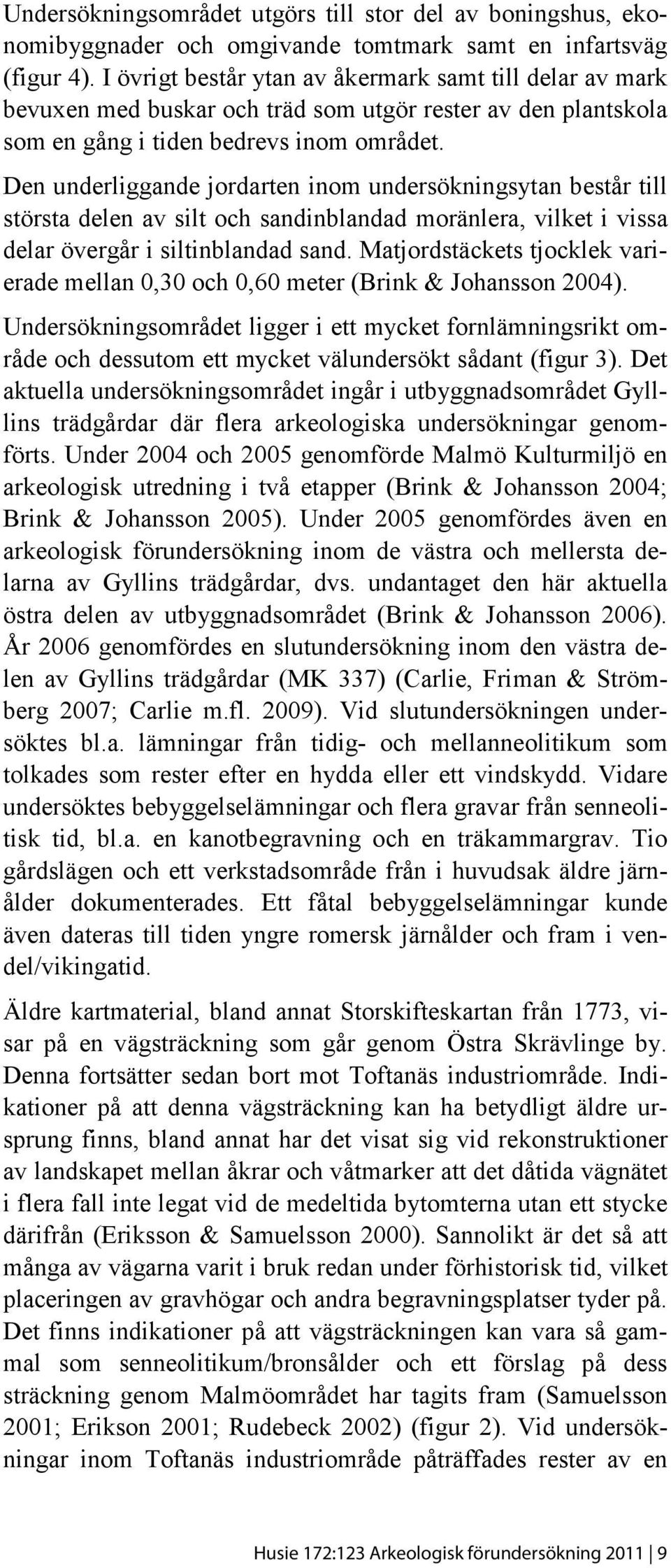 Den underliggande jordarten inom undersökningsytan består till största delen av silt och sandinblandad moränlera, vilket i vissa delar övergår i siltinblandad sand.