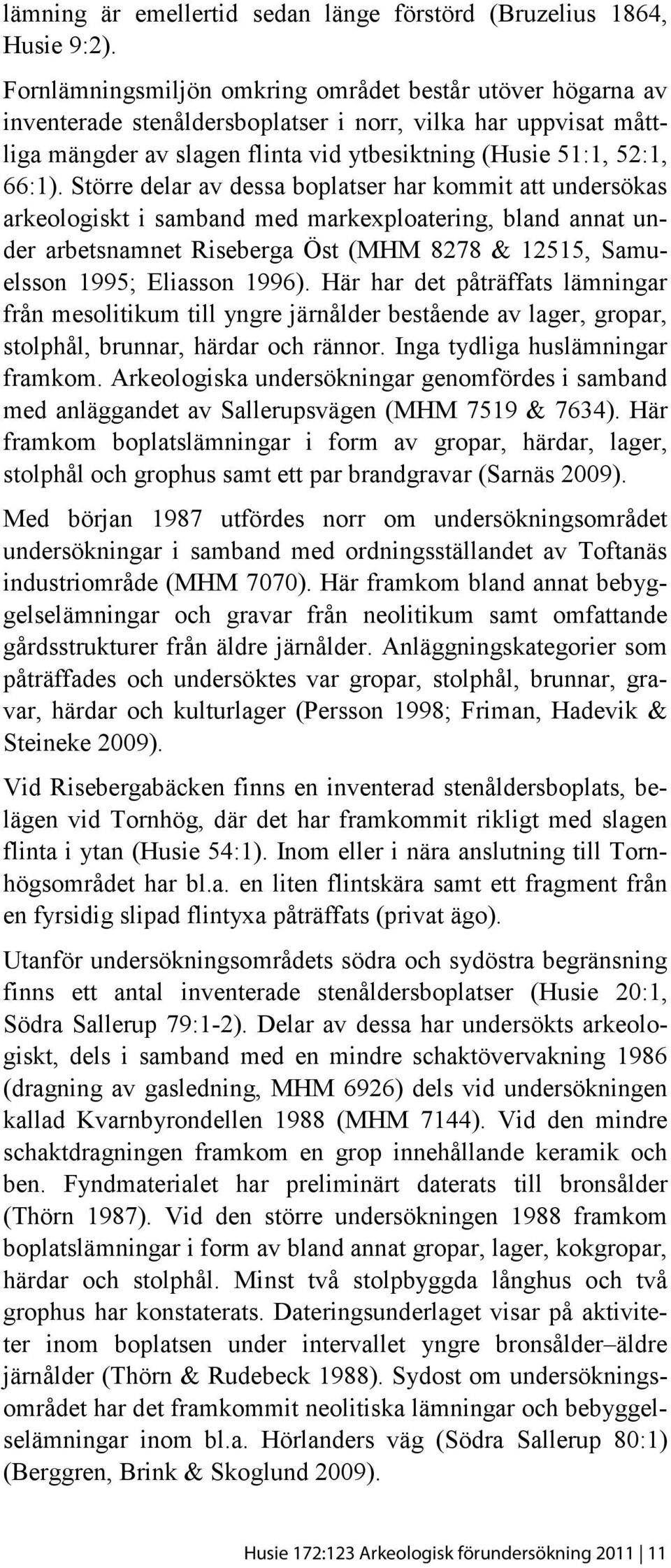 Större delar av dessa boplatser har kommit att undersökas arkeologiskt i samband med markexploatering, bland annat under arbetsnamnet Riseberga Öst (MHM 8278 & 12515, Samuelsson 1995; Eliasson 1996).