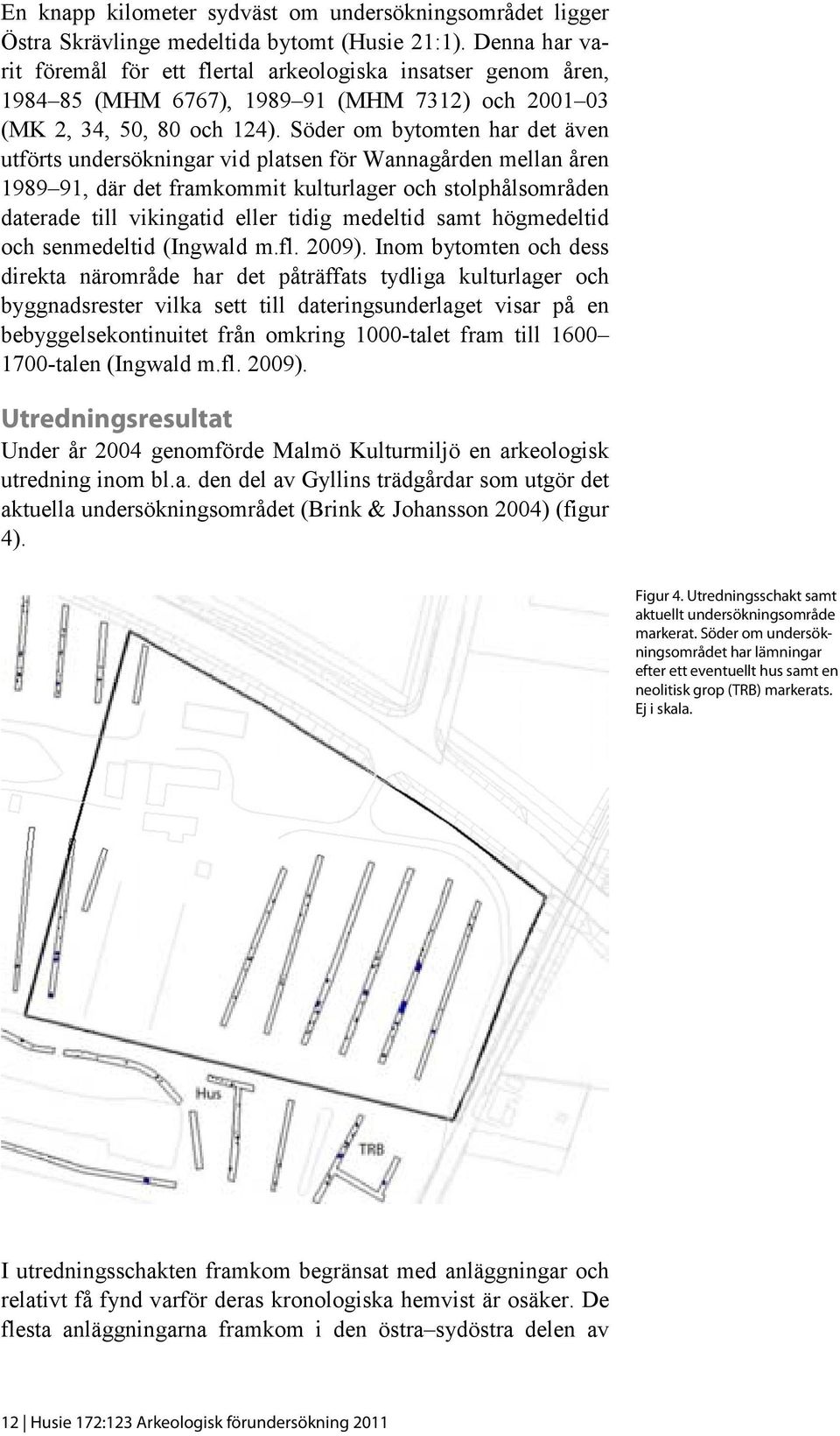 Söder om bytomten har det även utförts undersökningar vid platsen för Wannagården mellan åren 1989 91, där det framkommit kulturlager och stolphålsområden daterade till vikingatid eller tidig