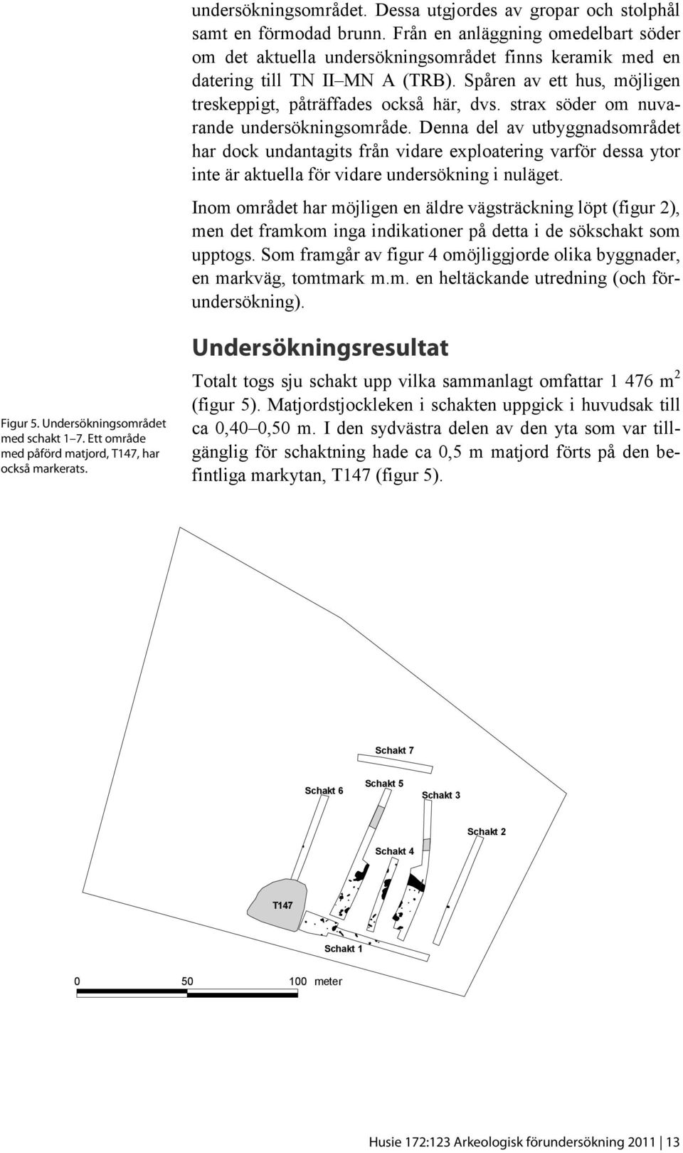 strax söder om nuvarande undersökningsområde. Denna del av utbyggnadsområdet har dock undantagits från vidare exploatering varför dessa ytor inte är aktuella för vidare undersökning i nuläget.