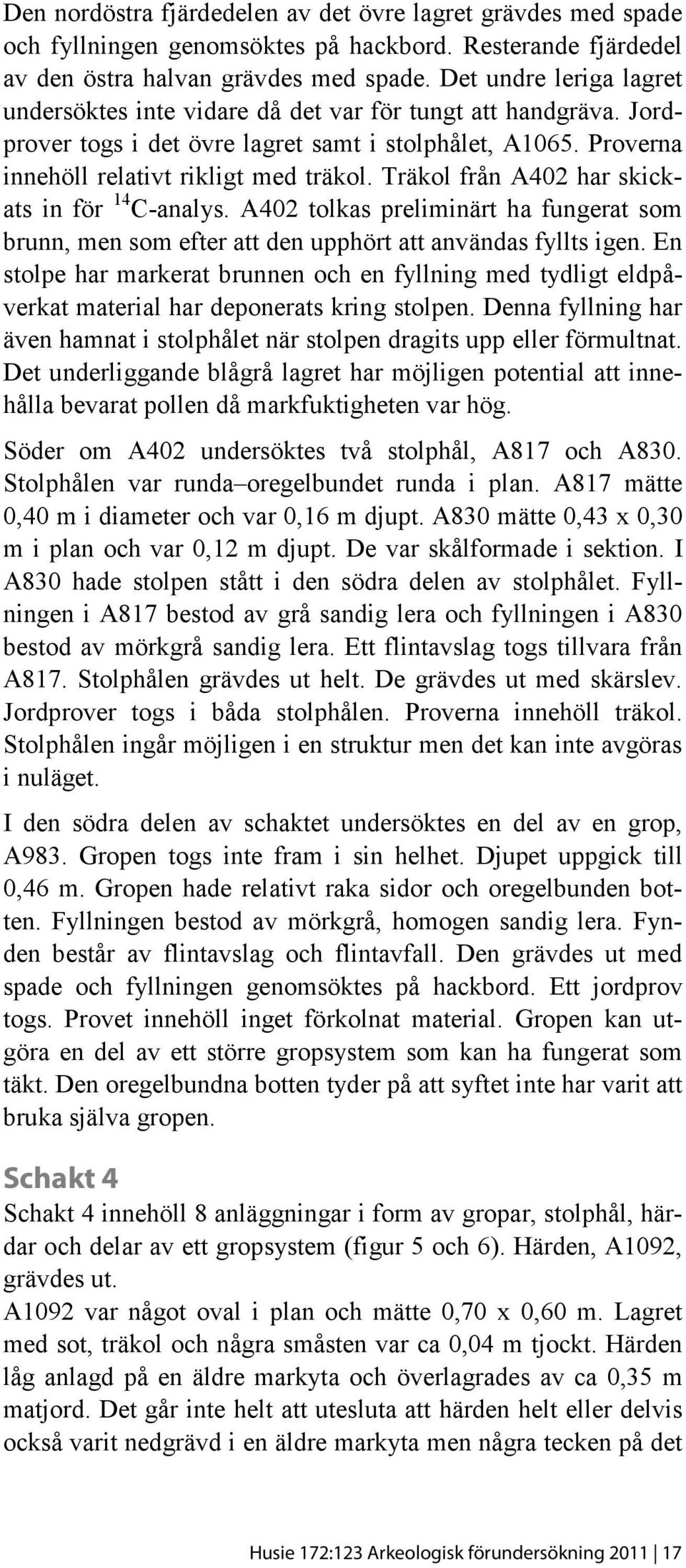 Träkol från A402 har skickats in för 14 C-analys. A402 tolkas preliminärt ha fungerat som brunn, men som efter att den upphört att användas fyllts igen.