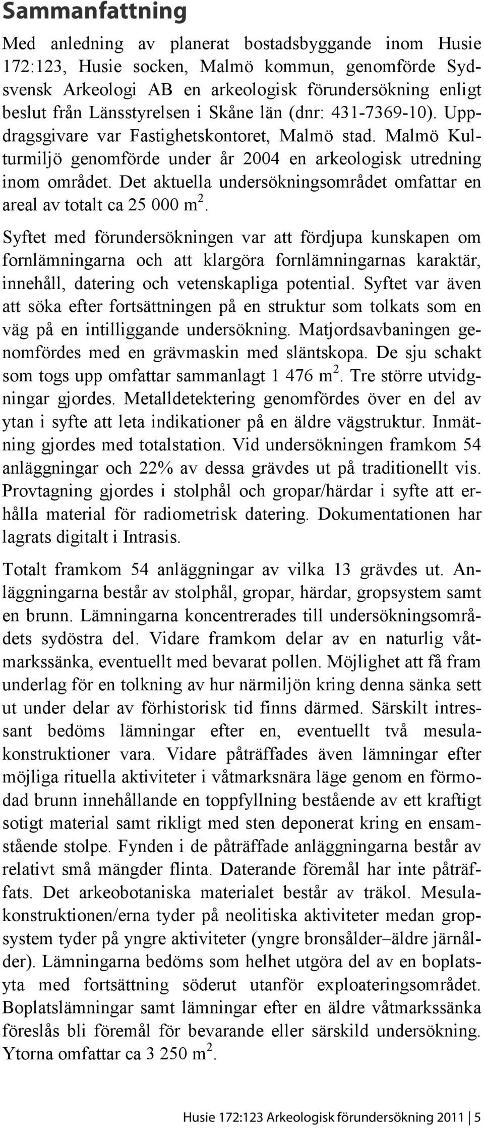 Det aktuella undersökningsområdet omfattar en areal av totalt ca 25 000 m 2.