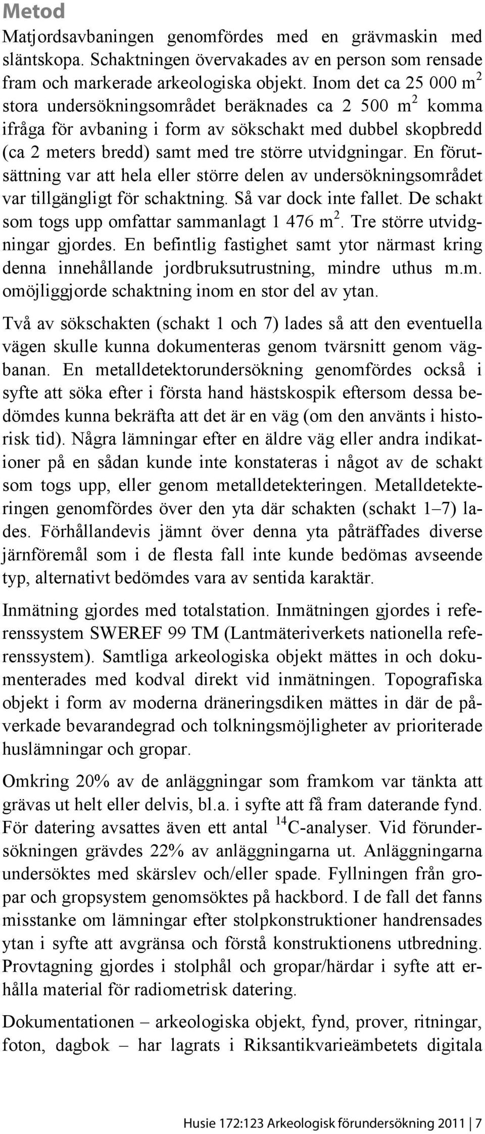 En förutsättning var att hela eller större delen av undersökningsområdet var tillgängligt för schaktning. Så var dock inte fallet. De schakt som togs upp omfattar sammanlagt 1 476 m 2.