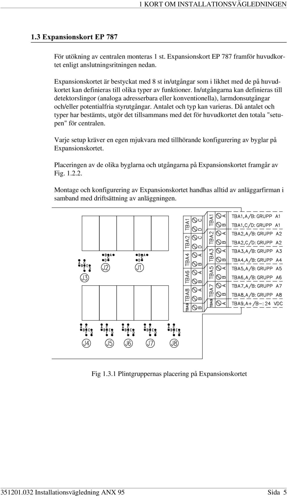 In/utgångarna kan definieras till detektorslingor (analoga adresserbara eller konventionella), larmdonsutgångar och/eller potentialfria styrutgångar. Antalet och typ kan varieras.