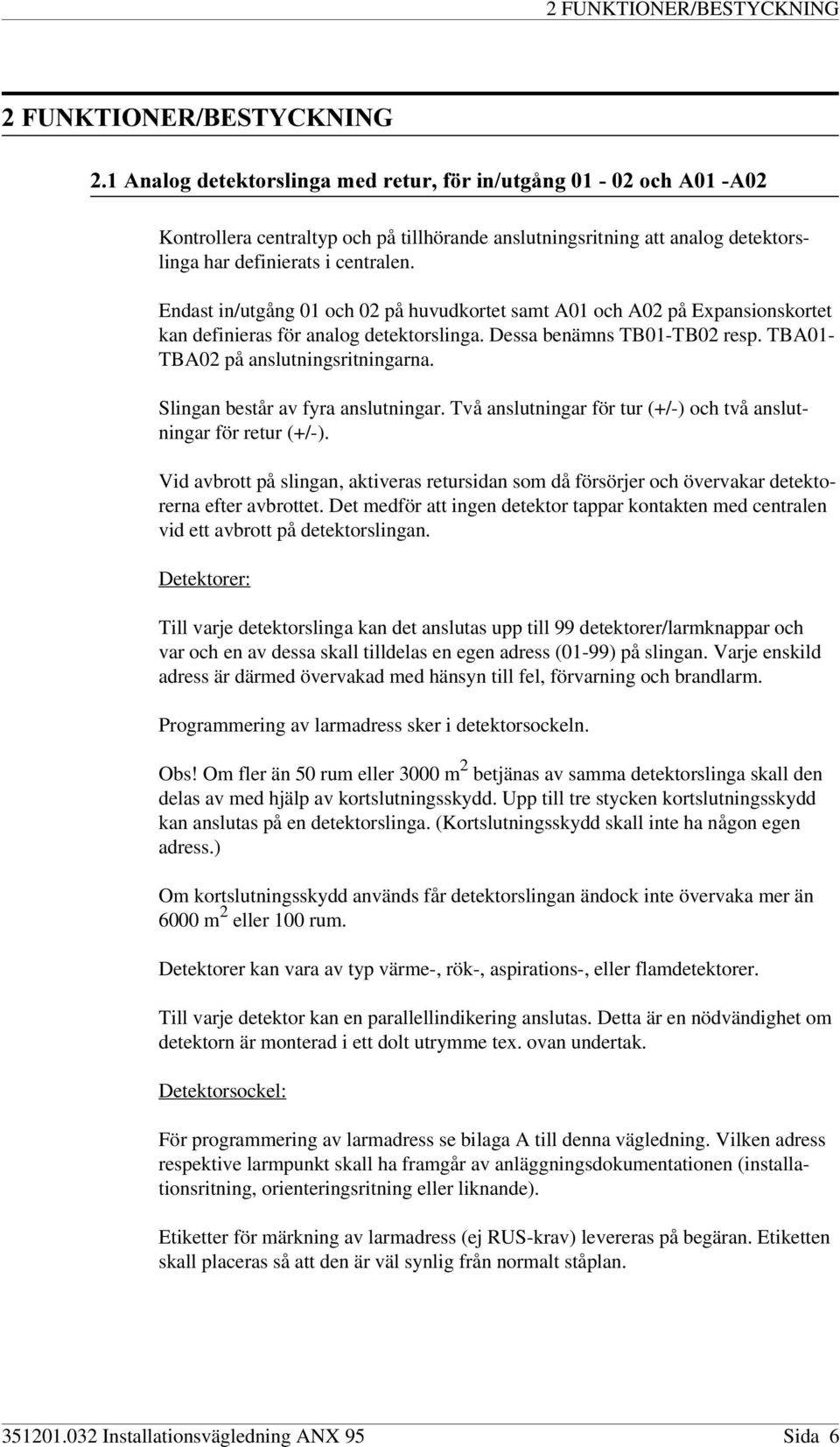 Endast in/utgång 01 och 02 på huvudkortet samt A01 och A02 på Expansionskortet kan definieras för analog detektorslinga. Dessa benämns TB01-TB02 resp. TBA01- TBA02 på anslutningsritningarna.