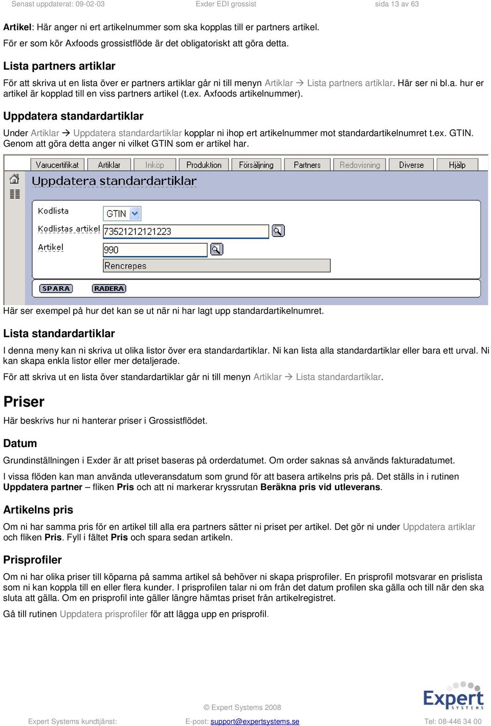 Lista partners artiklar För att skriva ut en lista över er partners artiklar går ni till menyn Artiklar Lista partners artiklar. Här ser ni bl.a. hur er artikel är kopplad till en viss partners artikel (t.