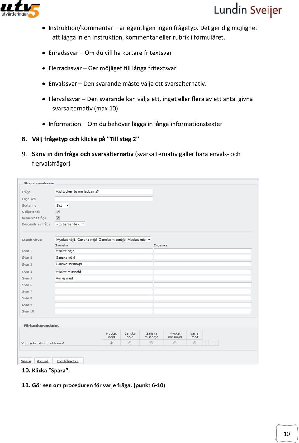 Flervalssvar Den svarande kan välja ett, inget eller flera av ett antal givna svarsalternativ (max 10) Information Om du behöver lägga in långa informationstexter 8.