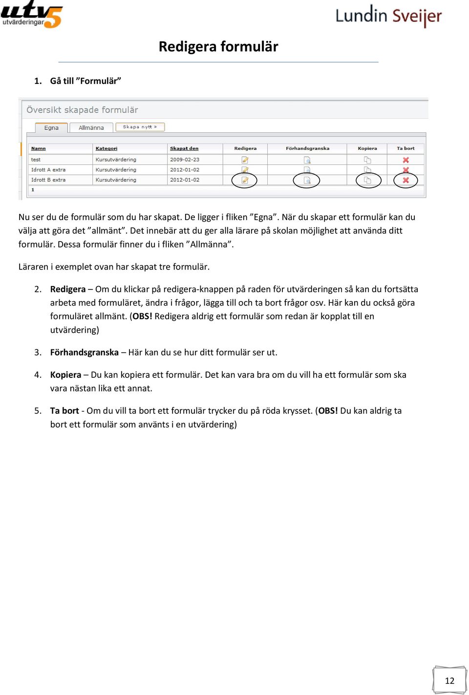 Redigera Om du klickar på redigera-knappen på raden för utvärderingen så kan du fortsätta arbeta med formuläret, ändra i frågor, lägga till och ta bort frågor osv.