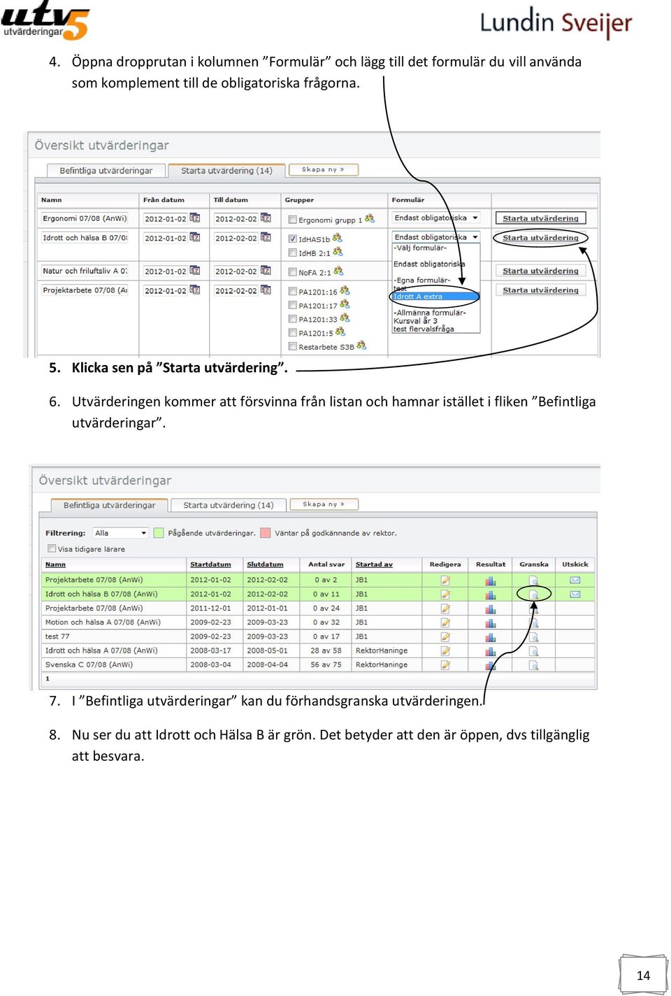 Utvärderingen kommer att försvinna från listan och hamnar istället i fliken Befintliga utvärderingar. 7.