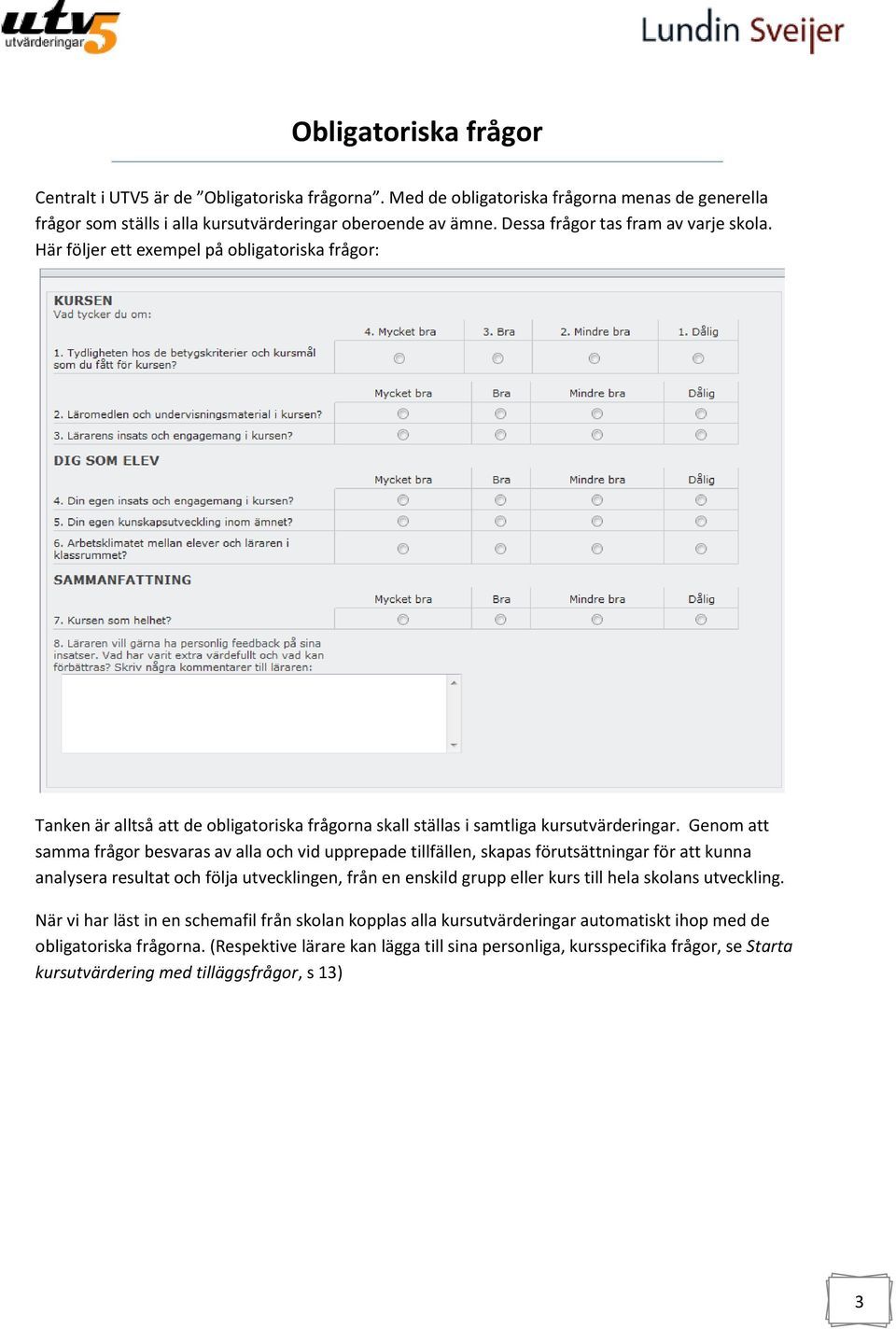 Genom att samma frågor besvaras av alla och vid upprepade tillfällen, skapas förutsättningar för att kunna analysera resultat och följa utvecklingen, från en enskild grupp eller kurs till hela