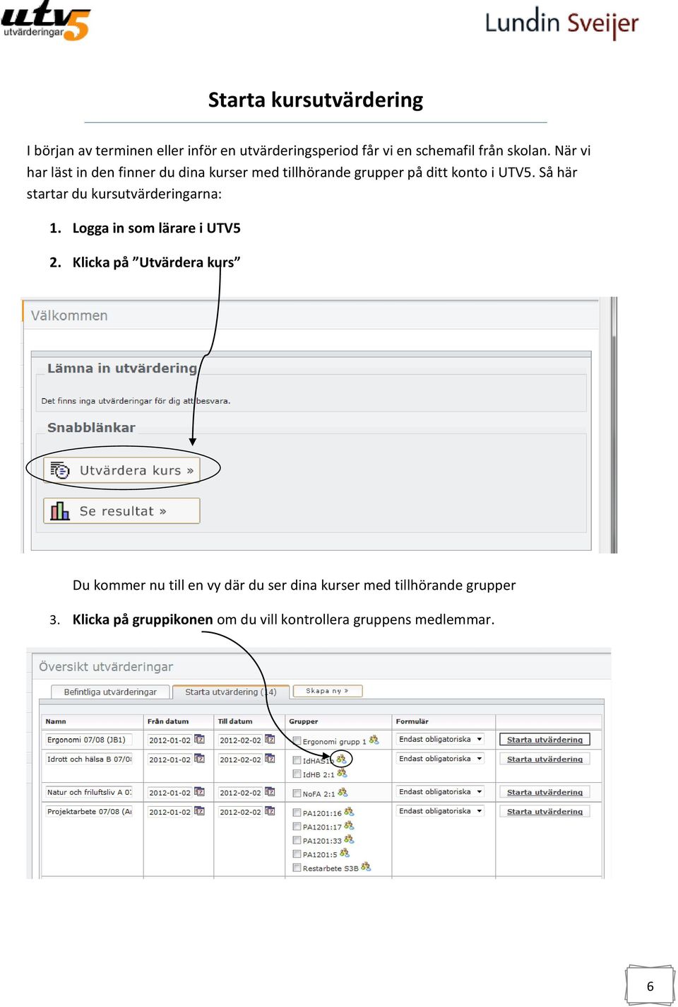 Så här startar du kursutvärderingarna: 1. Logga in som lärare i UTV5 2.