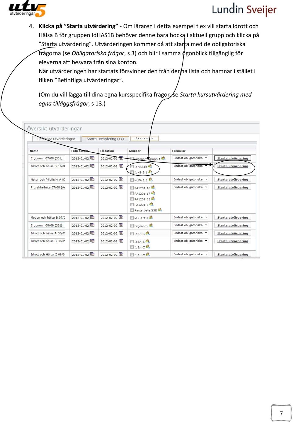 Utvärderingen kommer då att starta med de obligatoriska frågorna (se Obligatoriska frågor, s 3) och blir i samma ögonblick tillgänglig för eleverna