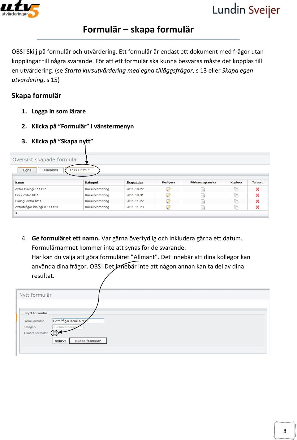 (se Starta kursutvärdering med egna tilläggsfrågor, s 13 eller Skapa egen utvärdering, s 15) Skapa formulär 1. Logga in som lärare 2. Klicka på Formulär i vänstermenyn 3.