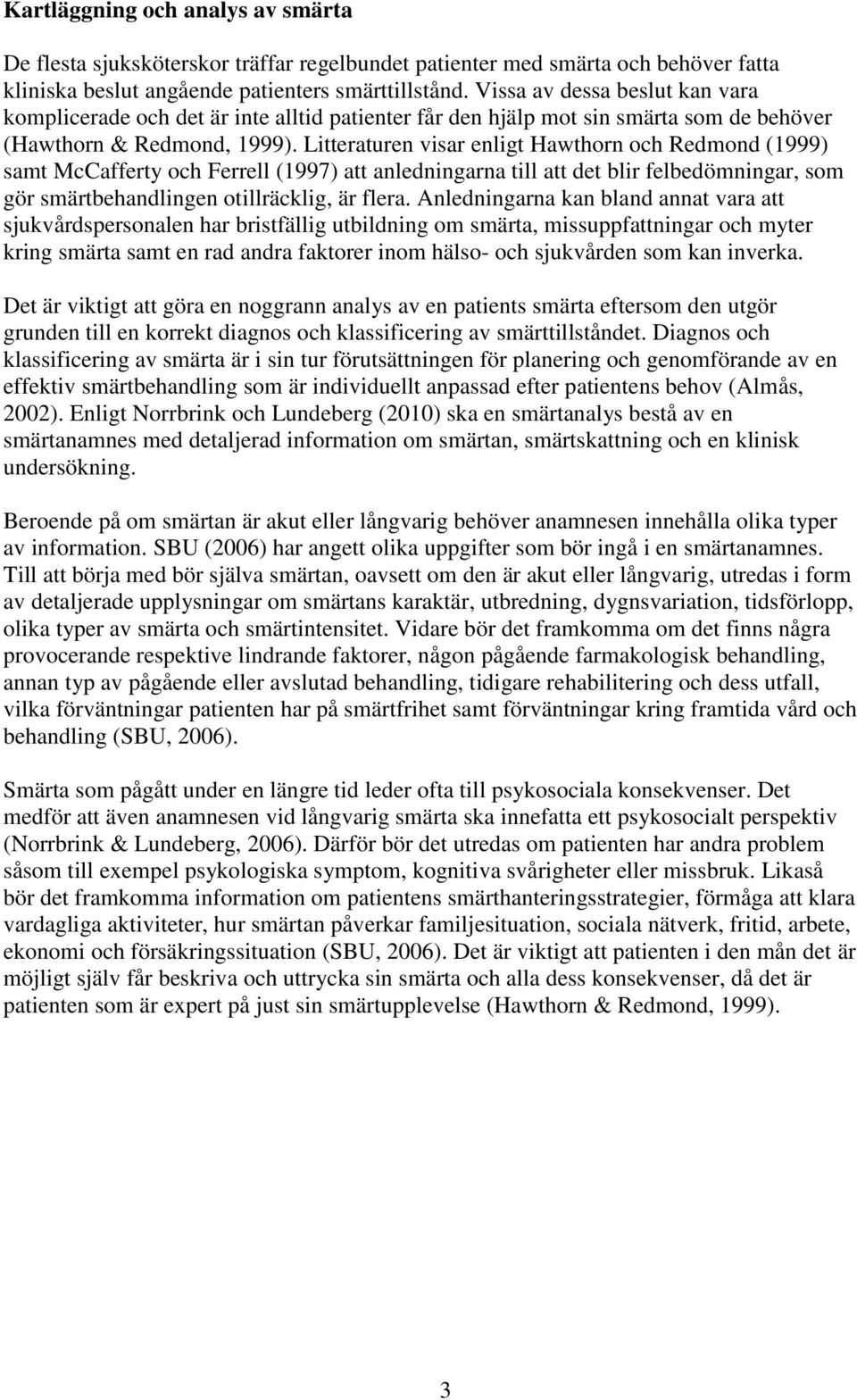 Litteraturen visar enligt Hawthorn och Redmond (1999) samt McCafferty och Ferrell (1997) att anledningarna till att det blir felbedömningar, som gör smärtbehandlingen otillräcklig, är flera.