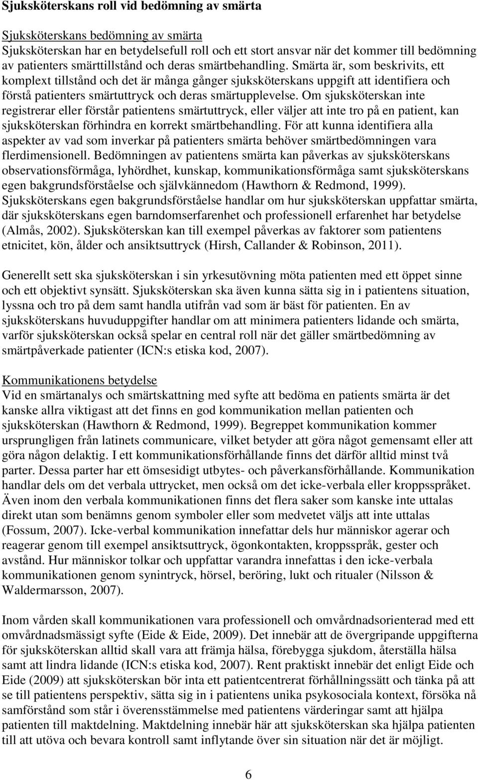 Smärta är, som beskrivits, ett komplext tillstånd och det är många gånger sjuksköterskans uppgift att identifiera och förstå patienters smärtuttryck och deras smärtupplevelse.