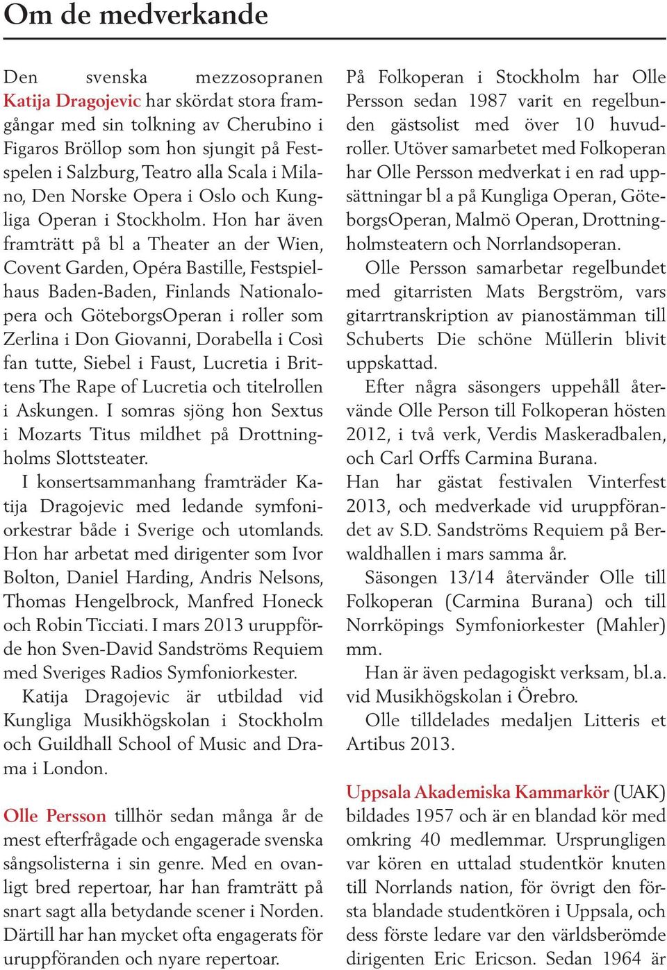 Hon har även framträtt på bl a Theater an der Wien, Covent Garden, Opéra Bastille, Festspielhaus Baden-Baden, Finlands Nationalopera och GöteborgsOperan i roller som Zerlina i Don Giovanni, Dorabella