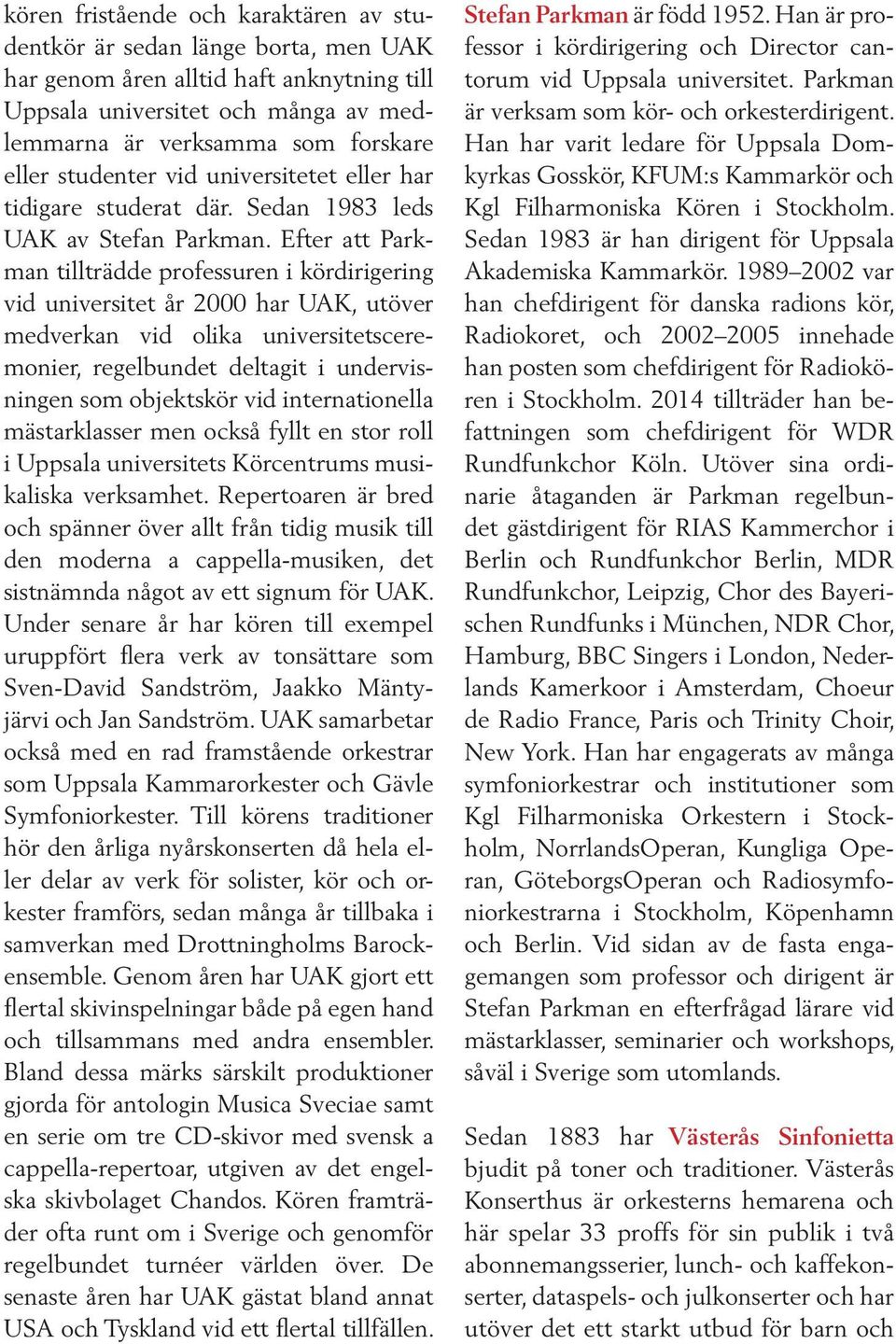 Efter att Parkman tillträdde professuren i kördirigering vid universitet år 2000 har UAK, utöver medverkan vid olika universitetsceremonier, regelbundet deltagit i undervisningen som objektskör vid