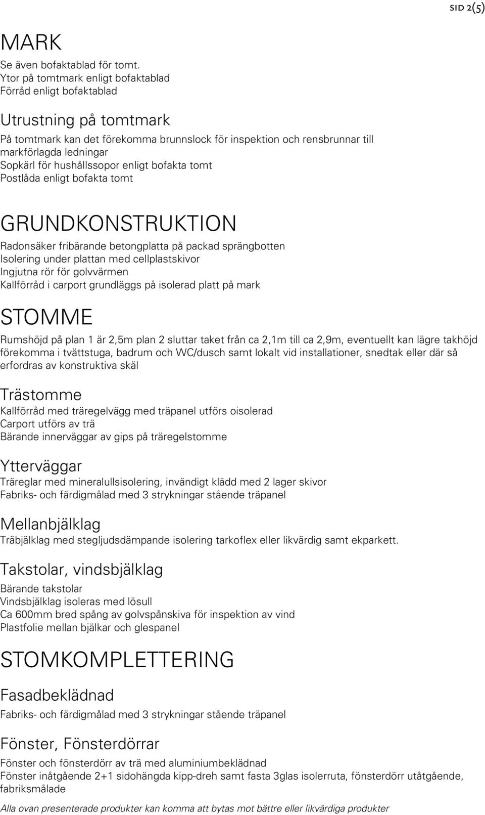 hushållssopor enligt bofakta tomt Postlåda enligt bofakta tomt GRUNDKONSTRUKTION Radonsäker fribärande betongplatta på packad sprängbotten Isolering under plattan med cellplastskivor Ingjutna rör för