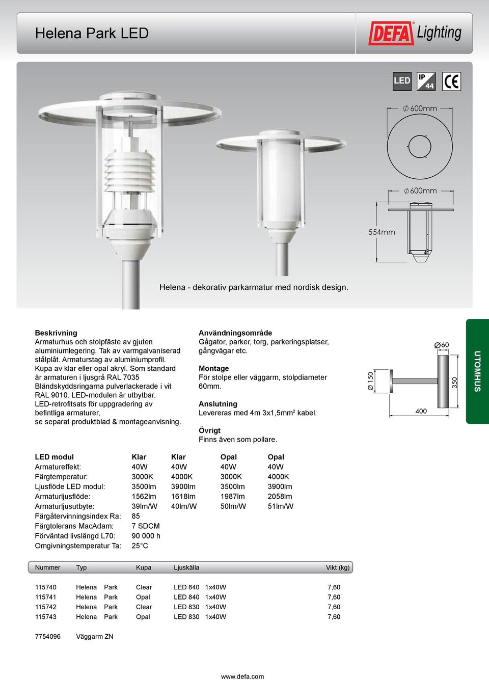 LED modul Klar Klar Opal Opal Armatureffekt: 40W 40W 40W 40W Färgtemperatur: 3000K 4000K 3000K 4000K Ljusflöde LED modul: 3500lm 3900lm 3500lm 3900lm Armaturljusflöde: 1562lm 1618lm 1987lm 2058lm