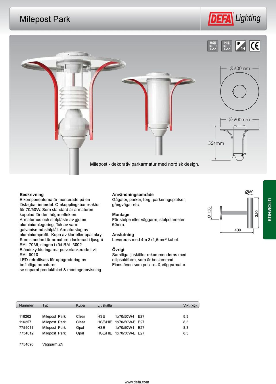 Som standard är armaturen lackerad i ljusgrå RAL 7035, stagen i röd RAL 3002. Bländskyddsringarna pulverlackerade i vit RAL 9010. befintliga armaturer, För stolpe eller väggarm, stolpdiameter 60mm.