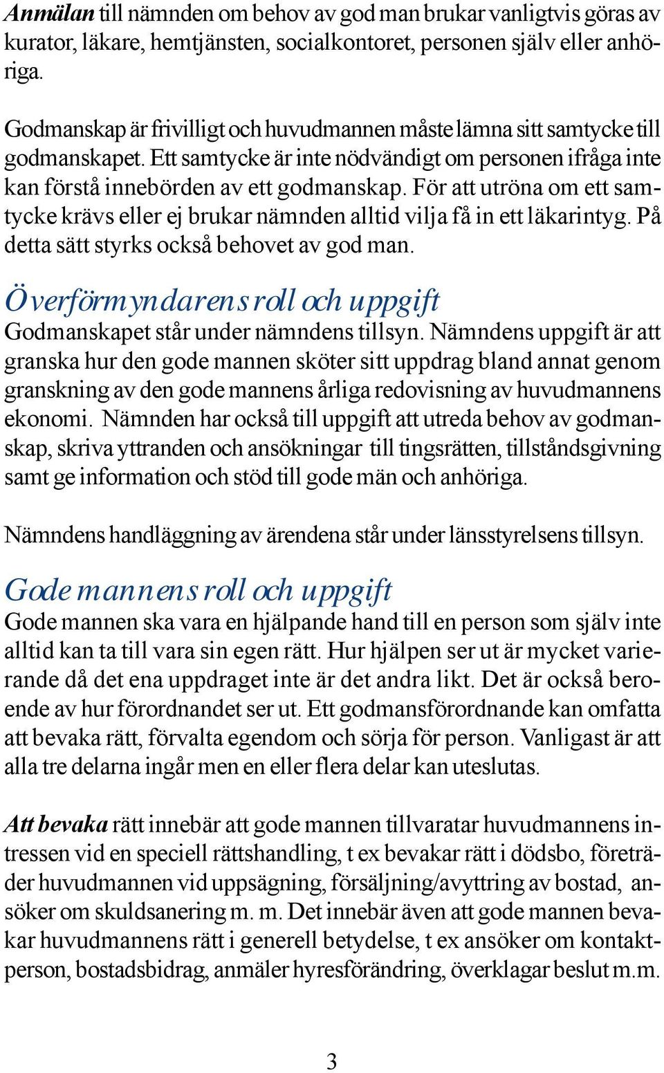 För att utröna om ett samtycke krävs eller ej brukar nämnden alltid vilja få in ett läkarintyg. På detta sätt styrks också behovet av god man.