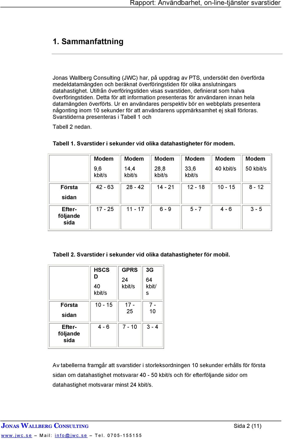 Ur en användares perspektiv bör en webbplats presentera någonting inom 10 sekunder för att användarens uppmärksamhet ej skall förloras. Svarstiderna presenteras i Tabell 1 och Tabell 2 nedan.