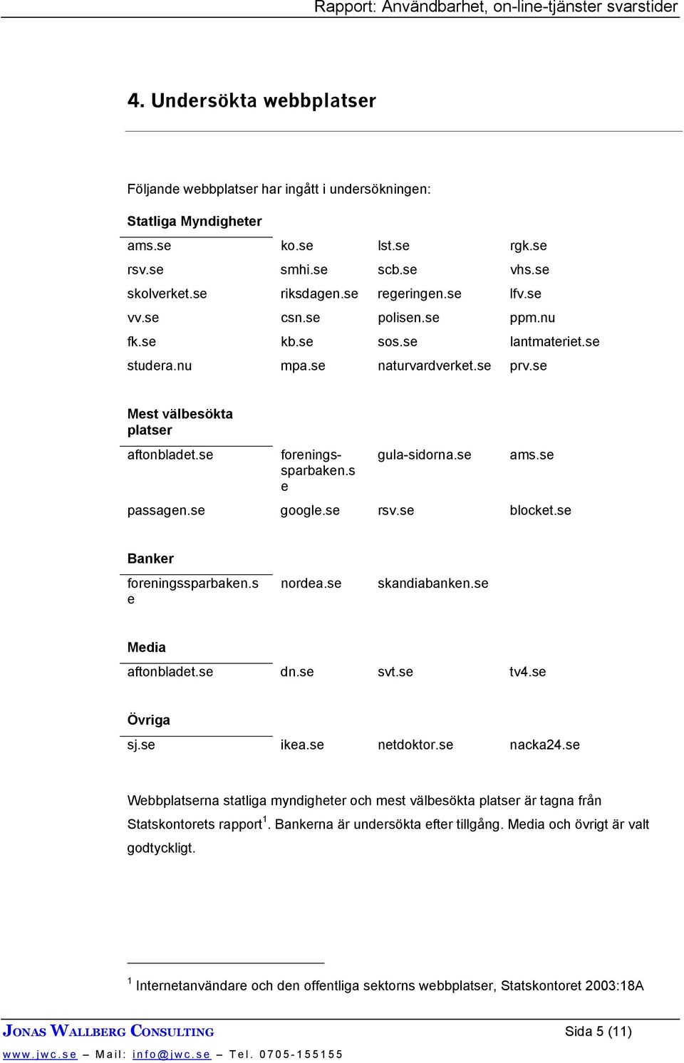 se passagen.se google.se rsv.se blocket.se Banker foreningssparbaken.s e nordea.se skandiabanken.se Media aftonbladet.se dn.se svt.se tv4.se Övriga sj.se ikea.se netdoktor.se nacka24.