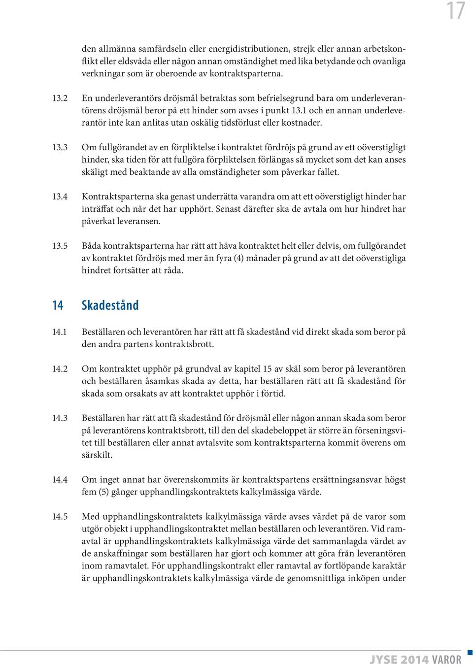 1 och en annan underleverantör inte kan anlitas utan oskälig tidsförlust eller kostnader. 13.
