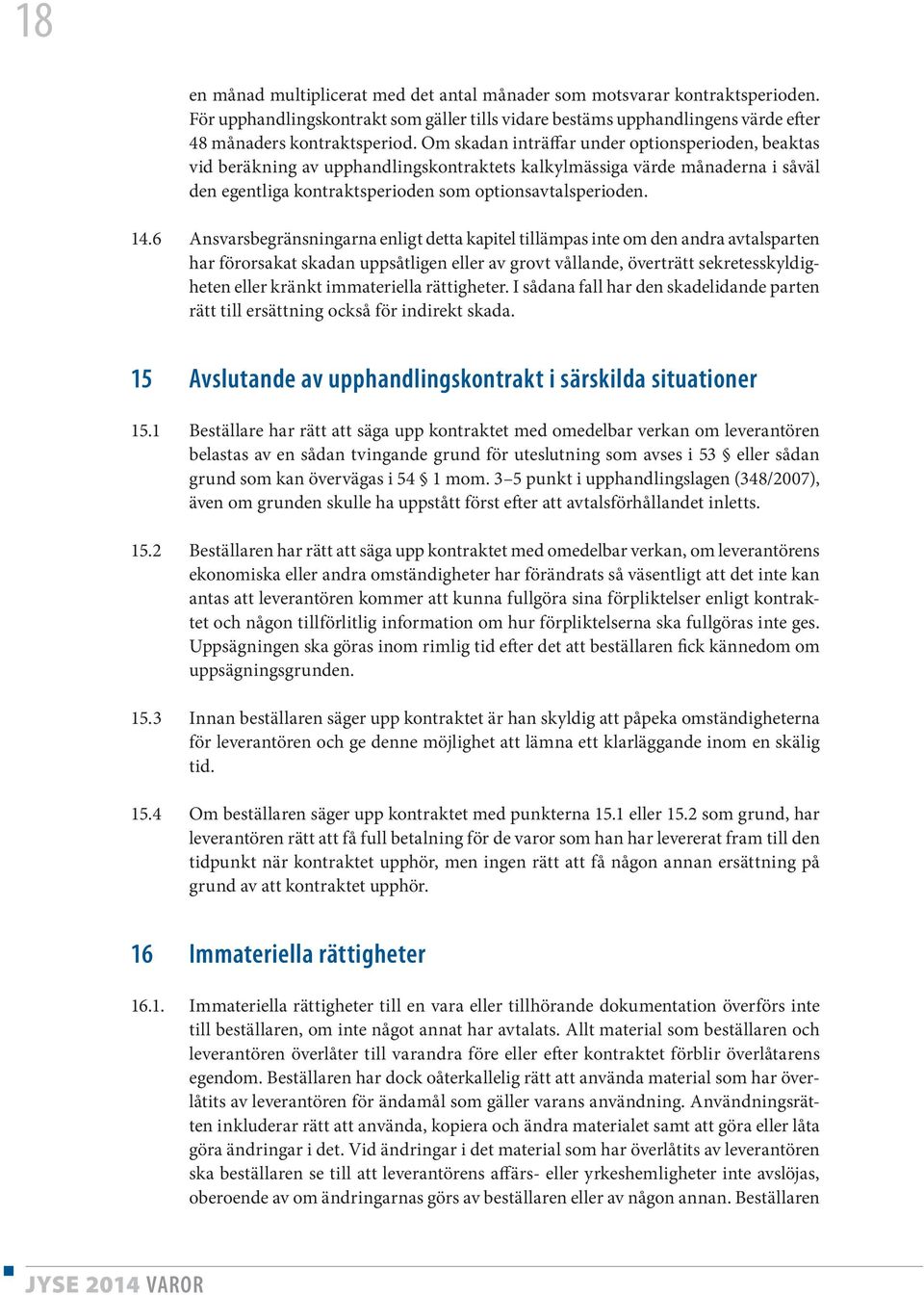 6 Ansvarsbegränsningarna enligt detta kapitel tillämpas inte om den andra avtalsparten har förorsakat skadan uppsåtligen eller av grovt vållande, överträtt sekretesskyldigheten eller kränkt