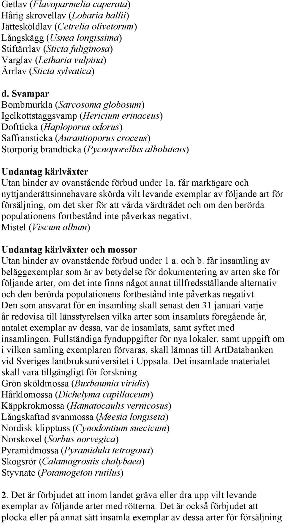 Svampar Bombmurkla (Sarcosoma globosum) Igelkottstaggsvamp (Hericium erinaceus) Doftticka (Haploporus odorus) Saffransticka (Aurantioporus croceus) Storporig brandticka (Pycnoporellus alboluteus)