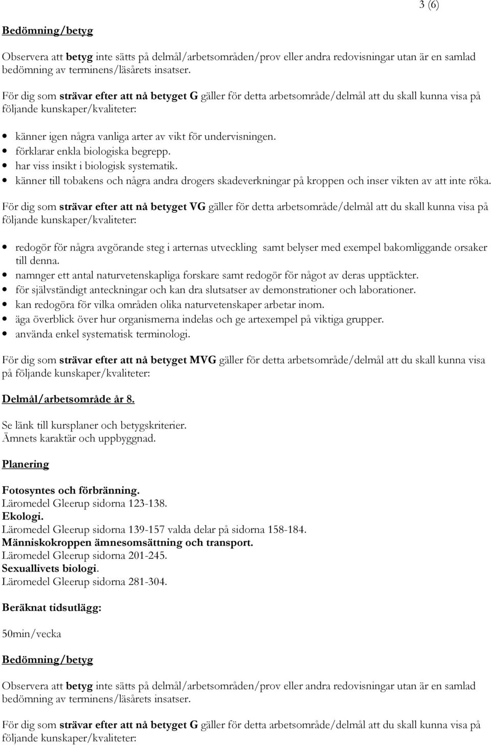 förklarar enkla biologiska begrepp. har viss insikt i biologisk systematik. känner till tobakens och några andra drogers skadeverkningar på kroppen och inser vikten av att inte röka.